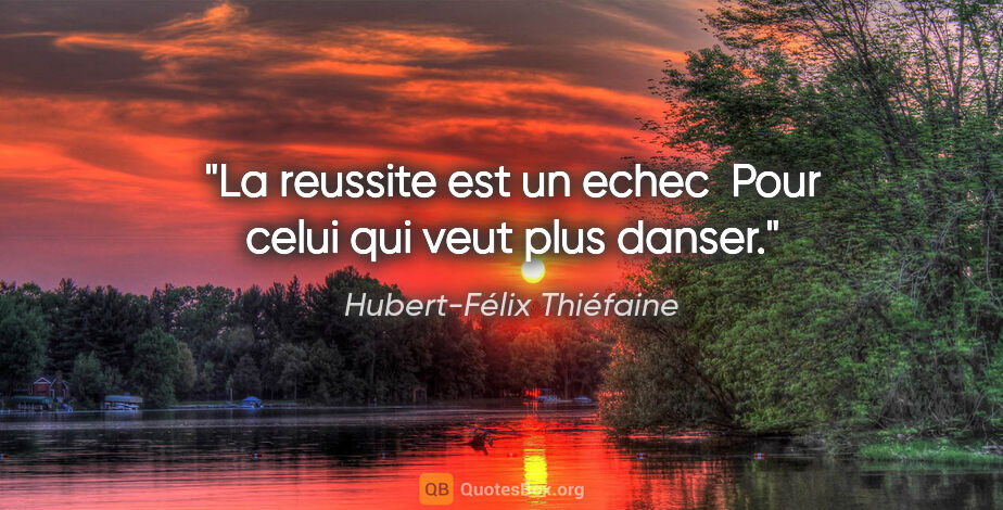 Hubert-Félix Thiéfaine citation: "La reussite est un echec  Pour celui qui veut plus danser."