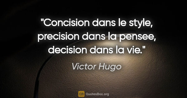 Victor Hugo citation: "Concision dans le style, precision dans la pensee, decision..."