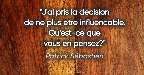 Patrick Sébastien citation: "J'ai pris la decision de ne plus etre influencable. Qu'est-ce..."