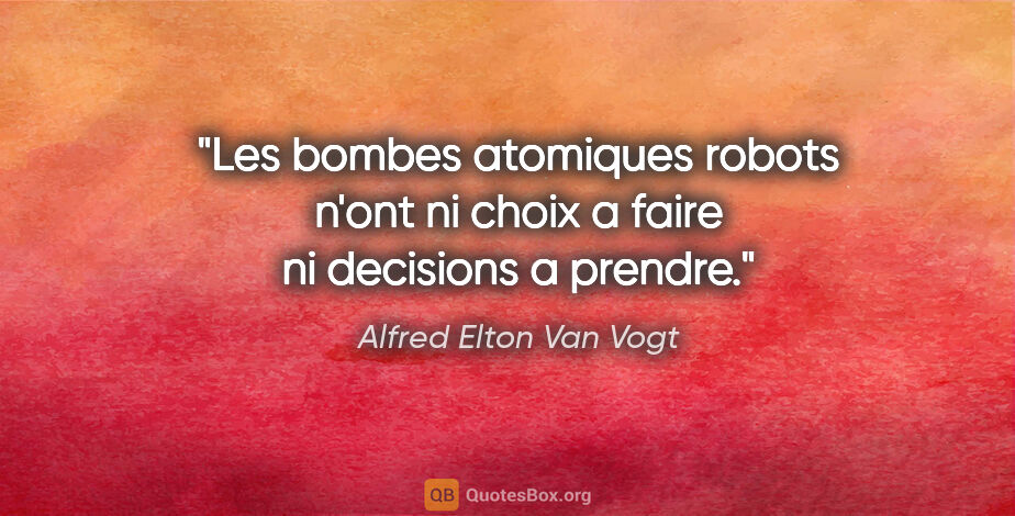 Alfred Elton Van Vogt citation: "Les bombes atomiques robots n'ont ni choix a faire ni..."