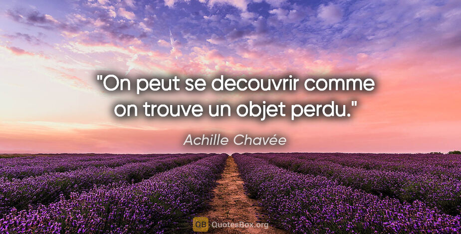 Achille Chavée citation: "On peut se decouvrir comme on trouve un objet perdu."