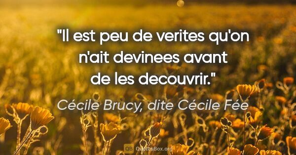 Cécile Brucy, dite Cécile Fée citation: "Il est peu de verites qu'on n'ait devinees avant de les..."