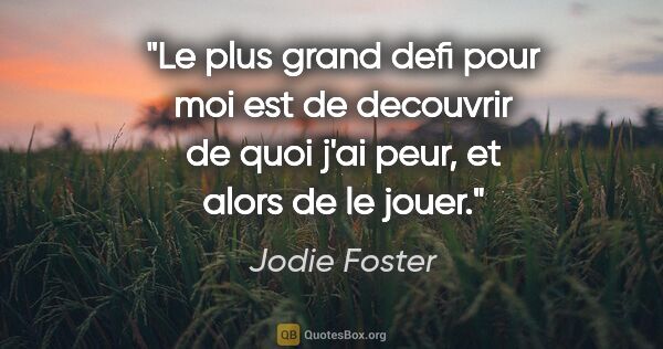 Jodie Foster citation: "Le plus grand defi pour moi est de decouvrir de quoi j'ai..."