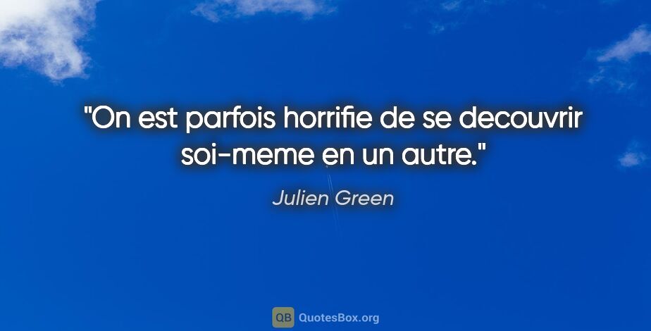 Julien Green citation: "On est parfois horrifie de se decouvrir soi-meme en un autre."