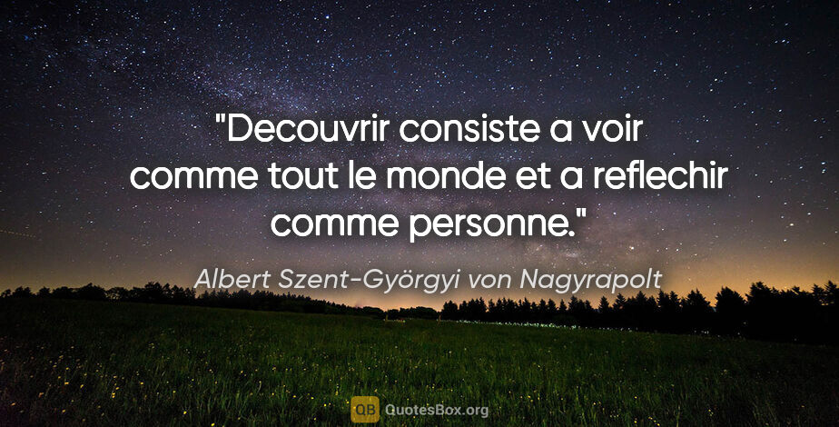Albert Szent-Györgyi von Nagyrapolt citation: "Decouvrir consiste a voir comme tout le monde et a reflechir..."