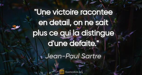 Jean-Paul Sartre citation: "Une victoire racontee en detail, on ne sait plus ce qui la..."