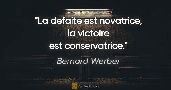 Bernard Werber citation: "La defaite est novatrice, la victoire est conservatrice."