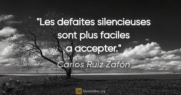 Carlos Ruiz Zafón citation: "Les defaites silencieuses sont plus faciles a accepter."