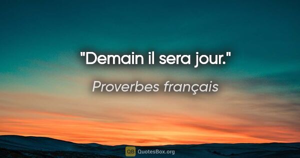 Proverbes français citation: "Demain il sera jour."
