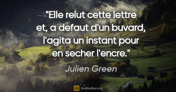 Julien Green citation: "Elle relut cette lettre et, a defaut d'un buvard, l'agita un..."
