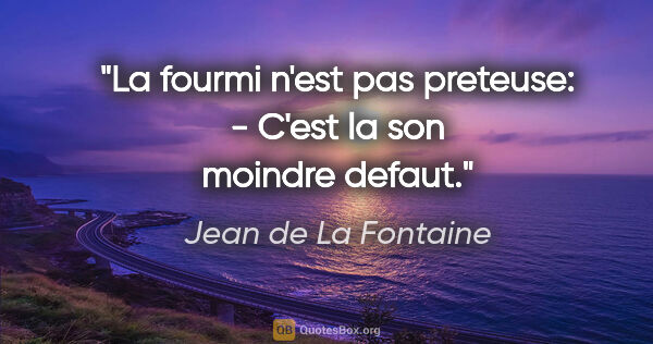 Jean de La Fontaine citation: "La fourmi n'est pas preteuse: - C'est la son moindre defaut."