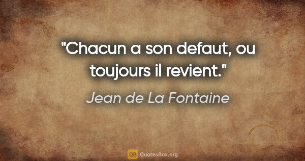 Jean de La Fontaine citation: "Chacun a son defaut, ou toujours il revient."