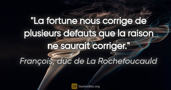François, duc de La Rochefoucauld citation: "La fortune nous corrige de plusieurs defauts que la raison ne..."