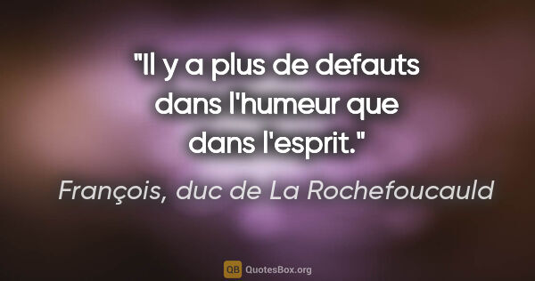 François, duc de La Rochefoucauld citation: "Il y a plus de defauts dans l'humeur que dans l'esprit."