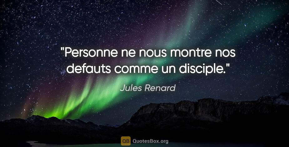 Jules Renard citation: "Personne ne nous montre nos defauts comme un disciple."