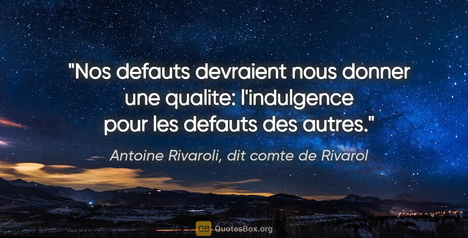 Antoine Rivaroli, dit comte de Rivarol citation: "Nos defauts devraient nous donner une qualite: l'indulgence..."