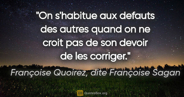 Françoise Quoirez, dite Françoise Sagan citation: "On s'habitue aux defauts des autres quand on ne croit pas de..."