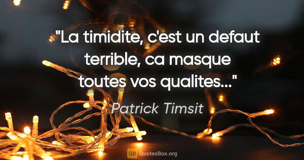 Patrick Timsit citation: "La timidite, c'est un defaut terrible, ca masque toutes vos..."