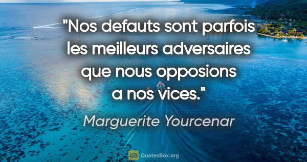 Marguerite Yourcenar citation: "Nos defauts sont parfois les meilleurs adversaires que nous..."