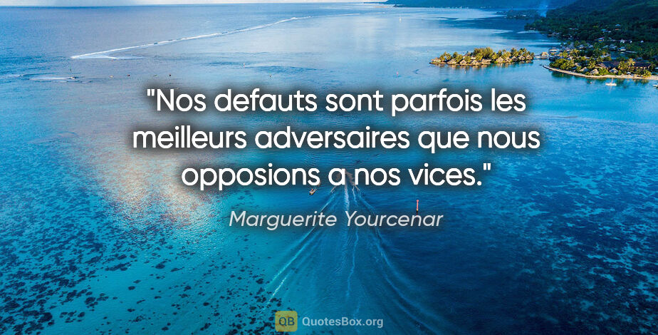 Marguerite Yourcenar citation: "Nos defauts sont parfois les meilleurs adversaires que nous..."