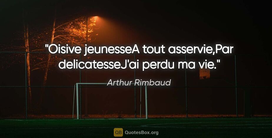 Arthur Rimbaud citation: "Oisive jeunesseA tout asservie,Par delicatesseJ'ai perdu ma vie."