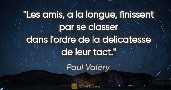 Paul Valéry citation: "Les amis, a la longue, finissent par se classer dans l'ordre..."