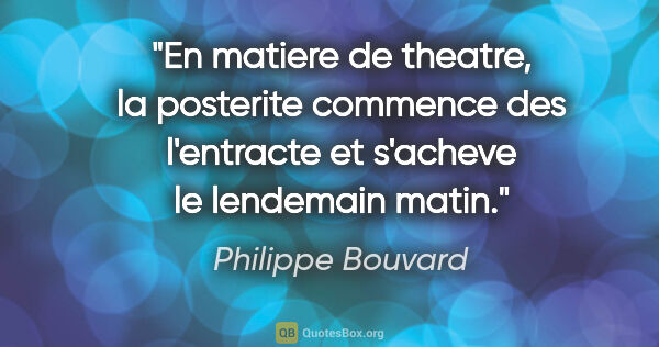 Philippe Bouvard citation: "En matiere de theatre, la posterite commence des l'entracte et..."