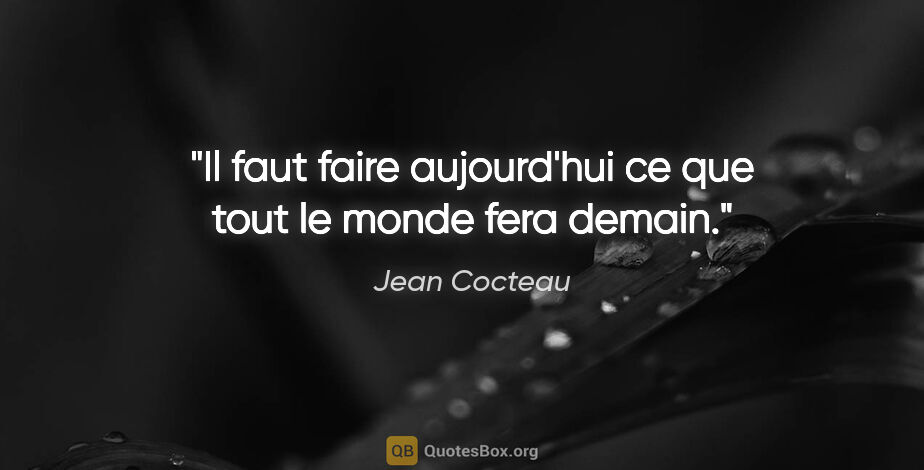Jean Cocteau citation: "Il faut faire aujourd'hui ce que tout le monde fera demain."