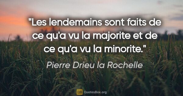 Pierre Drieu la Rochelle citation: "Les lendemains sont faits de ce qu'a vu la majorite et de ce..."