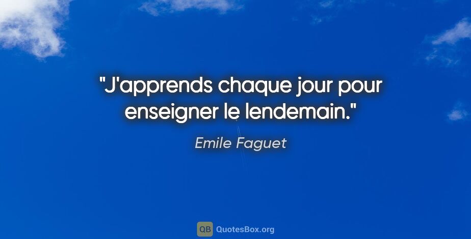 Emile Faguet citation: "J'apprends chaque jour pour enseigner le lendemain."