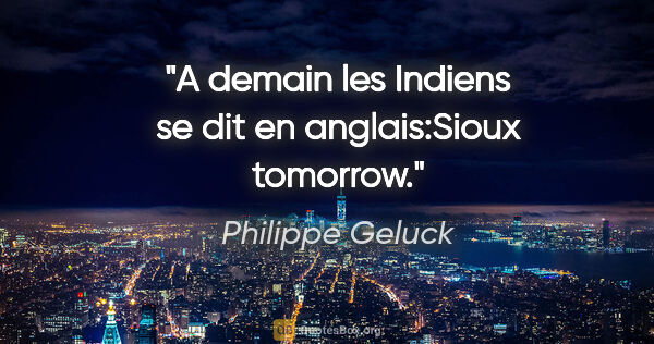 Philippe Geluck citation: "A demain les Indiens se dit en anglais:Sioux tomorrow."