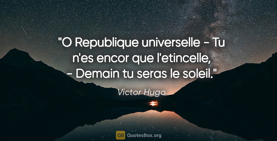 Victor Hugo citation: "O Republique universelle - Tu n'es encor que l'etincelle, -..."