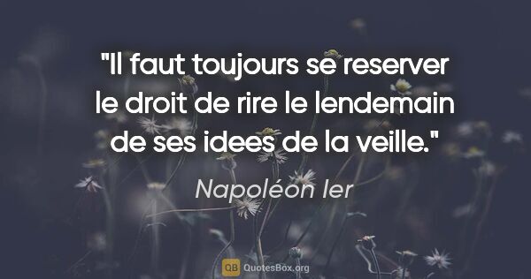 Napoléon Ier citation: "Il faut toujours se reserver le droit de rire le lendemain de..."