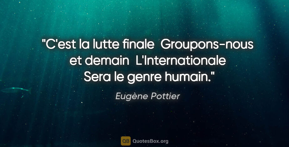 Eugène Pottier citation: "C'est la lutte finale  Groupons-nous et demain ..."