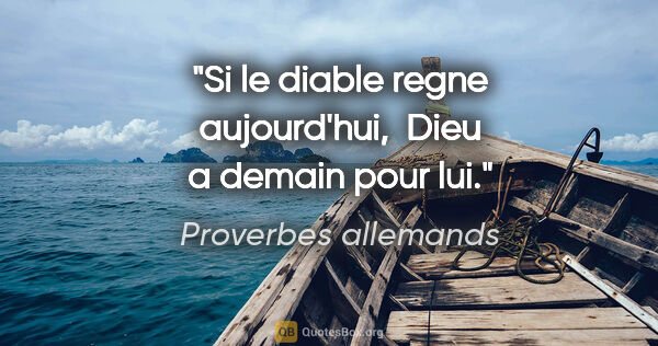 Proverbes allemands citation: "Si le diable regne aujourd'hui,  Dieu a demain pour lui."