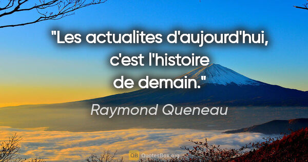 Raymond Queneau citation: "Les actualites d'aujourd'hui, c'est l'histoire de demain."