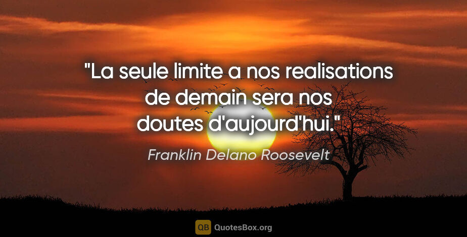 Franklin Delano Roosevelt citation: "La seule limite a nos realisations de demain sera nos doutes..."