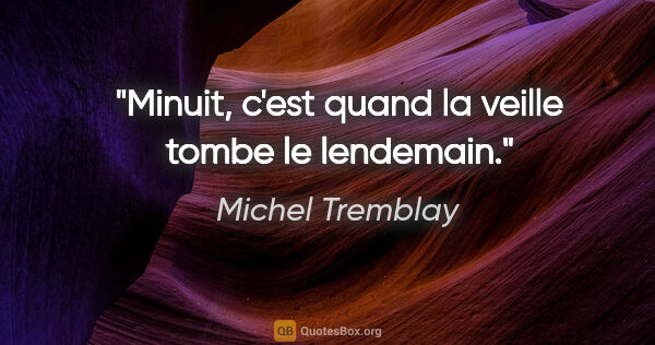 Michel Tremblay citation: "Minuit, c'est quand la veille tombe le lendemain."