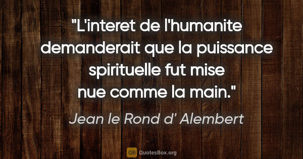 Jean le Rond d' Alembert citation: "L'interet de l'humanite demanderait que la puissance..."