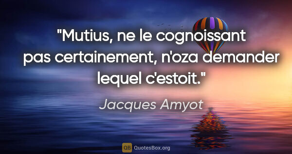 Jacques Amyot citation: "Mutius, ne le cognoissant pas certainement, n'oza demander..."