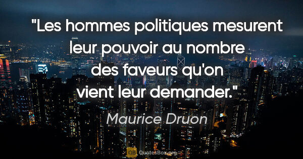 Maurice Druon citation: "Les hommes politiques mesurent leur pouvoir au nombre des..."