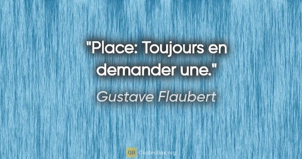 Gustave Flaubert citation: "Place: Toujours en demander une."