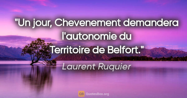 Laurent Ruquier citation: "Un jour, Chevenement demandera l'autonomie du Territoire de..."