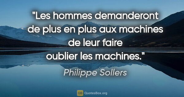 Philippe Sollers citation: "Les hommes demanderont de plus en plus aux machines de leur..."