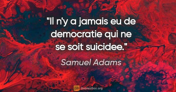 Samuel Adams citation: "Il n'y a jamais eu de democratie qui ne se soit suicidee."