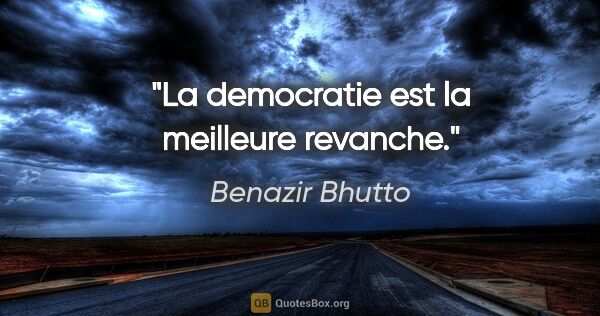 Benazir Bhutto citation: "La democratie est la meilleure revanche."