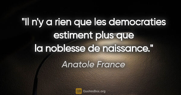 Anatole France citation: "Il n'y a rien que les democraties estiment plus que la..."