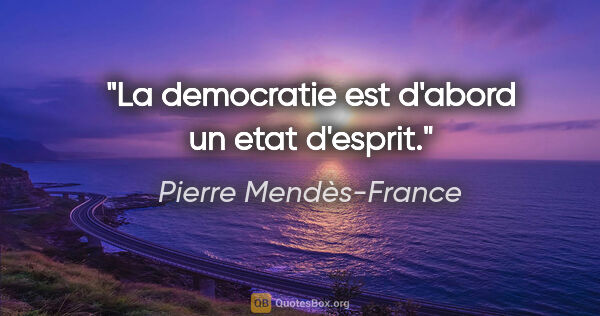 Pierre Mendès-France citation: "La democratie est d'abord un etat d'esprit."
