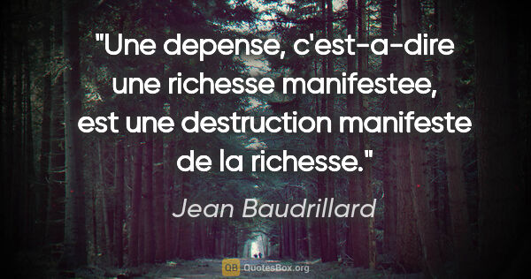 Jean Baudrillard citation: "Une depense, c'est-a-dire une richesse manifestee, est une..."