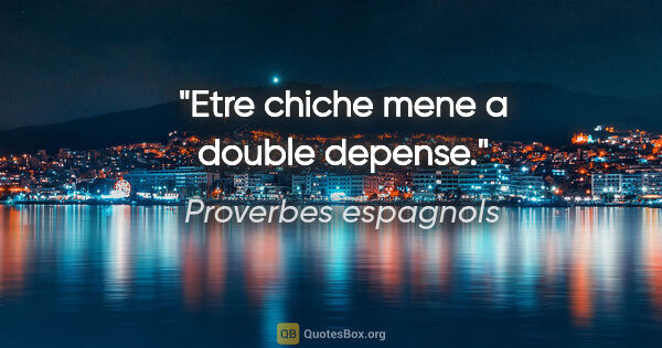 Proverbes espagnols citation: "Etre chiche mene a double depense."